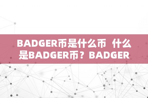 BADGER币是什么币  什么是BADGER币？BADGER币中文叫什么？