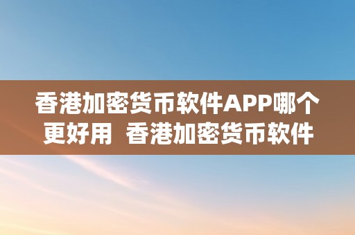 香港加密货币软件APP哪个更好用  香港加密货币软件APP哪个更好用及香港加密货币软件app哪个更好用的比力阐发