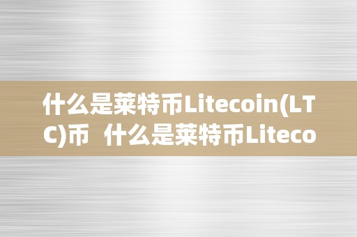 什么是莱特币Litecoin(LTC)币  什么是莱特币Litecoin(LTC)币