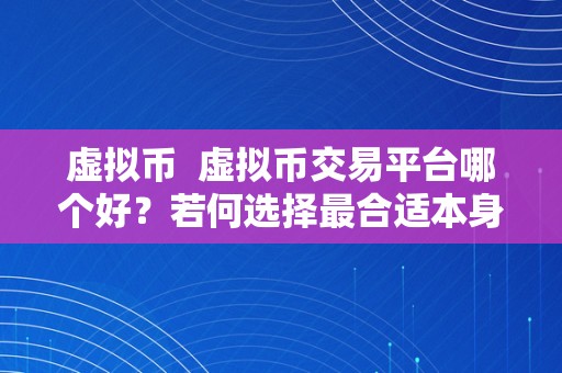 虚拟币  虚拟币交易平台哪个好？若何选择最合适本身的虚拟币交易平台？