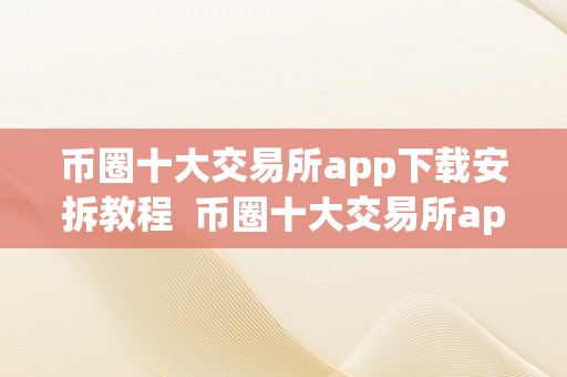 币圈十大交易所app下载安拆教程  币圈十大交易所app下载安拆教程及币圈十大交易所app下载安拆教程视频