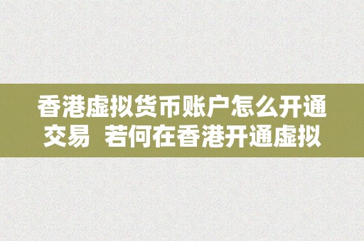 香港虚拟货币账户怎么开通交易  若何在香港开通虚拟货币账户停止交易