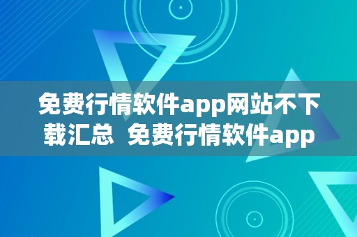 免费行情软件app网站不下载汇总  免费行情软件app网站不下载汇总：最全面的股市行情软件保举