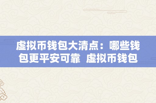 虚拟币钱包大清点:哪些钱包更平安可靠 虚拟币钱包大清点:哪些钱包更平安可靠
