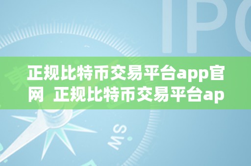 正规比特币交易平台app官网  正规比特币交易平台app官网：平安可靠的数字货币交易平台