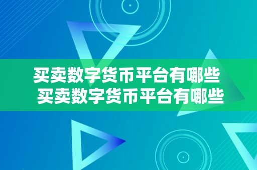 买卖数字货币平台有哪些  买卖数字货币平台有哪些？买卖数字货币平台有哪些公司？