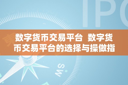 数字货币交易平台  数字货币交易平台的选择与操做指南