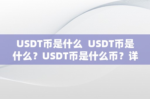 USDT币是什么  USDT币是什么？USDT币是什么币？详细解读USDT币的定义、特点和用处