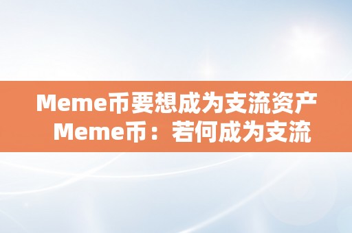 Meme币要想成为支流资产  Meme币：若何成为支流资产的关键