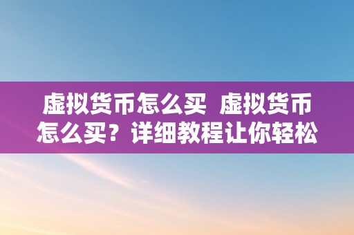 虚拟货币怎么买  虚拟货币怎么买？详细教程让你轻松入门