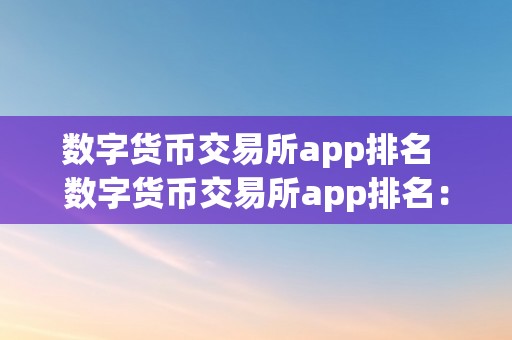 数字货币交易所app排名  数字货币交易所app排名：哪家交易所app更受欢迎？