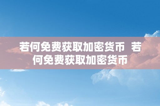 若何免费获取加密货币  若何免费获取加密货币