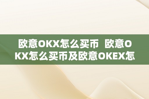 欧意OKX怎么买币  欧意OKX怎么买币及欧意OKEX怎么买币：详细教程