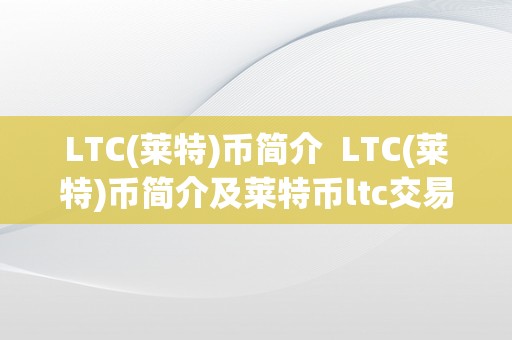 LTC(莱特)币简介  LTC(莱特)币简介及莱特币ltc交易合法吗?