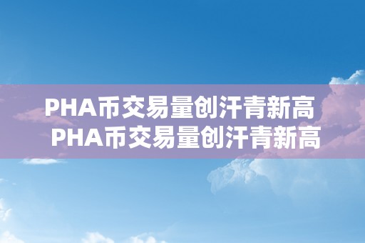 PHA币交易量创汗青新高  PHA币交易量创汗青新高：PHA币涨到几？