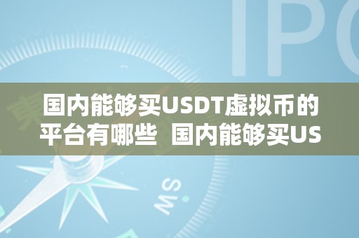 国内能够买USDT虚拟币的平台有哪些  国内能够买USDT虚拟币的平台有哪些