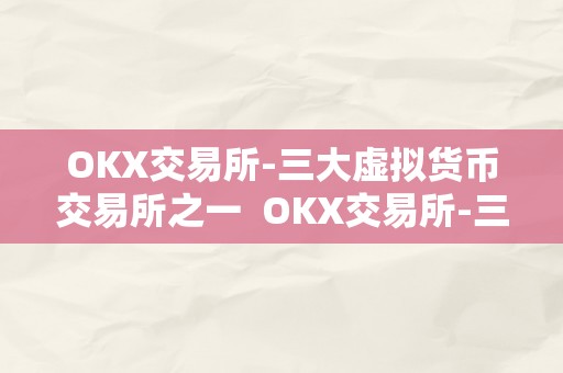 OKX交易所-三大虚拟货币交易所之一  OKX交易所-三大虚拟货币交易所之一