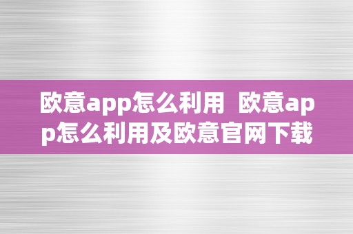 欧意app怎么利用  欧意app怎么利用及欧意官网下载