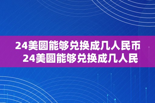 24美圆能够兑换成几人民币  24美圆能够兑换成几人民币？