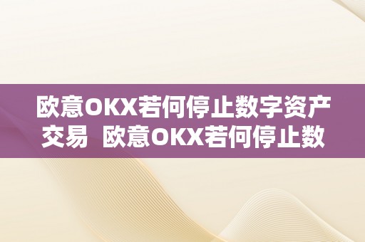 欧意OKX若何停止数字资产交易  欧意OKX若何停止数字资产交易