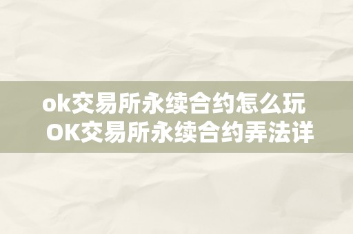 ok交易所永续合约怎么玩  OK交易所永续合约弄法详解：从入门到精通