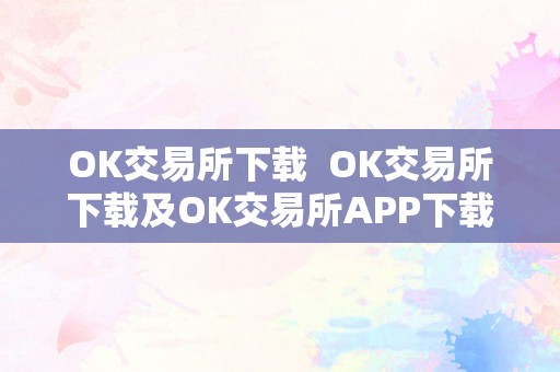 OK交易所下载  OK交易所下载及OK交易所APP下载最新版本