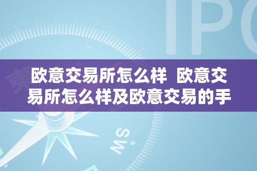 欧意交易所怎么样  欧意交易所怎么样及欧意交易的手续费