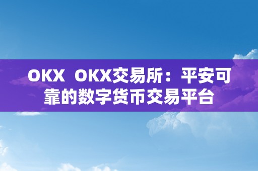 OKX  OKX交易所：平安可靠的数字货币交易平台