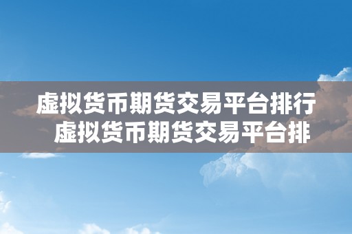 虚拟货币期货交易平台排行  虚拟货币期货交易平台排行：哪家交易平台最值得相信？