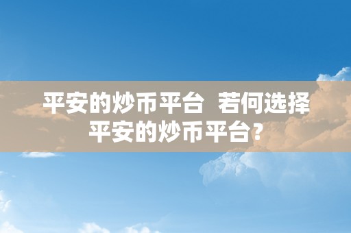 平安的炒币平台  若何选择平安的炒币平台？