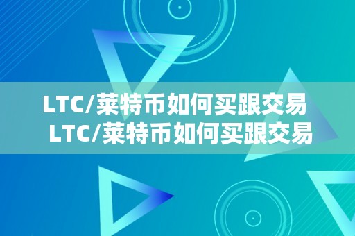 LTC/莱特币如何买跟交易  LTC/莱特币如何买跟交易