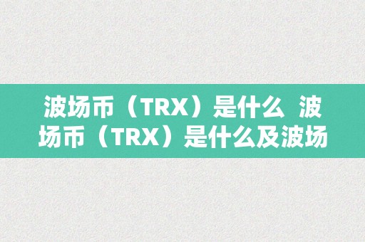 波场币（TRX）是什么  波场币（TRX）是什么及波场trx那个币怎么样