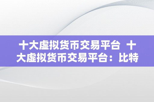 十大虚拟货币交易平台  十大虚拟货币交易平台：比特币、以太坊、瑞波币等数字货币交易所保举