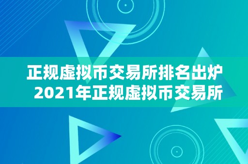 正规虚拟币交易所排名出炉  2021年正规虚拟币交易所排名出炉，哪家交易所最值得相信？