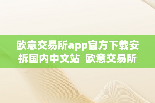 欧意交易所app官方下载安拆国内中文站  欧意交易所App官方下载安拆国内中文站