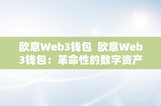 欧意Web3钱包  欧意Web3钱包：革命性的数字资产办理东西