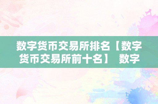 数字货币交易所排名【数字货币交易所前十名】  数字货币交易所排名：前十名数字货币交易所详细介绍