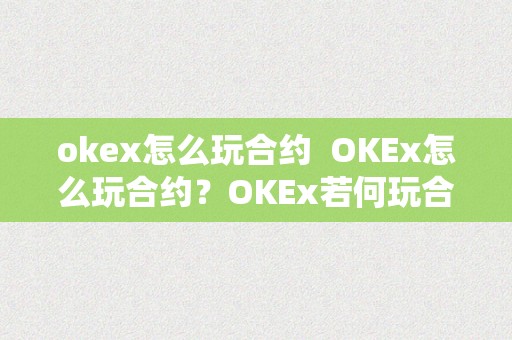 okex怎么玩合约  OKEx怎么玩合约？OKEx若何玩合约？