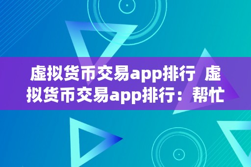 虚拟货币交易app排行  虚拟货币交易app排行：帮忙您选择最合适的数字货币交易平台