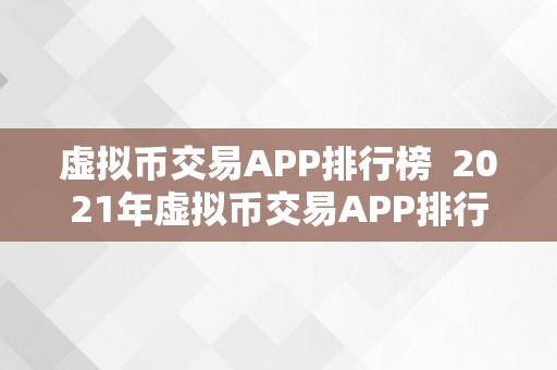 虚拟币交易APP排行榜  2021年虚拟币交易APP排行榜及利用指南