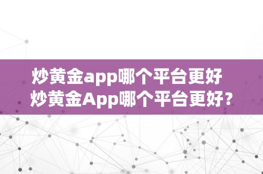 炒黄金app哪个平台更好  炒黄金App哪个平台更好？手续费几？