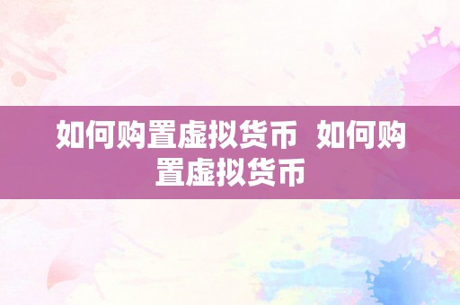 如何购置虚拟货币  如何购置虚拟货币