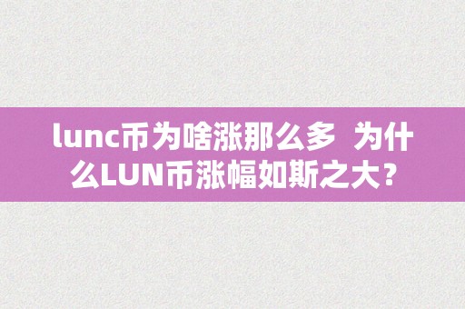 lunc币为啥涨那么多  为什么LUN币涨幅如斯之大？