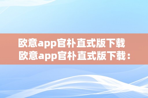 欧意app官朴直式版下载  欧意app官朴直式版下载：最新版本功用介绍、利用教程和下载步调