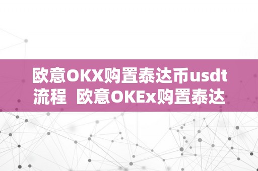 欧意OKX购置泰达币usdt流程  欧意OKEx购置泰达币USDT流程及欧意OKEx怎么买币