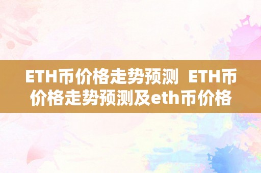 ETH币价格走势预测  ETH币价格走势预测及eth币价格行情阐发