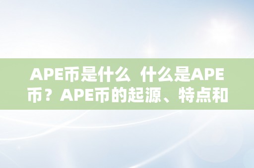 APE币是什么  什么是APE币？APE币的起源、特点和将来瞻望