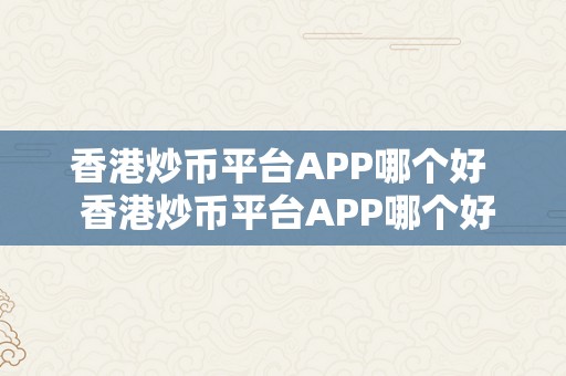 香港炒币平台APP哪个好  香港炒币平台APP哪个好？比特币、以太坊、莱特币等数字货币炒币平台保举