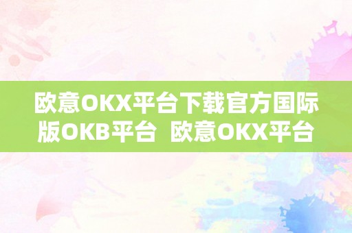 欧意OKX平台下载官方国际版OKB平台  欧意OKX平台下载官方国际版OKB平台
