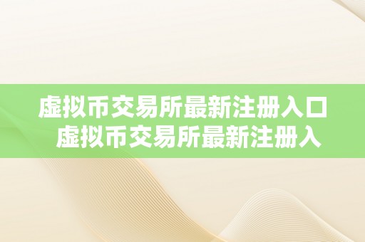 虚拟币交易所最新注册入口  虚拟币交易所最新注册入口及虚拟币交易所最新注册入口官网